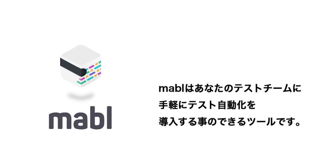mablはあなたのテストチームに手軽にテスト自動化を導入することのできるツールです。